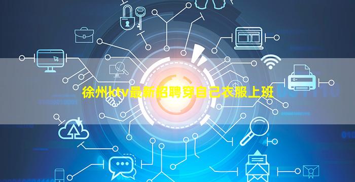 徐州ktv最新招聘穿自己衣服上班